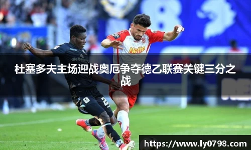 杜塞多夫主场迎战奥厄争夺德乙联赛关键三分之战