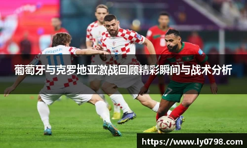 葡萄牙与克罗地亚激战回顾精彩瞬间与战术分析
