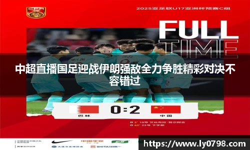 中超直播国足迎战伊朗强敌全力争胜精彩对决不容错过
