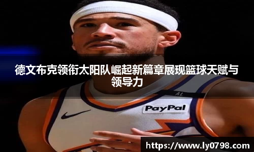 德文布克领衔太阳队崛起新篇章展现篮球天赋与领导力