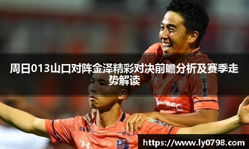 周日013山口对阵金泽精彩对决前瞻分析及赛季走势解读