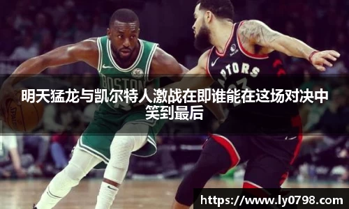 明天猛龙与凯尔特人激战在即谁能在这场对决中笑到最后