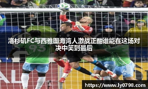 洛杉矶FC与西雅图海湾人激战正酣谁能在这场对决中笑到最后