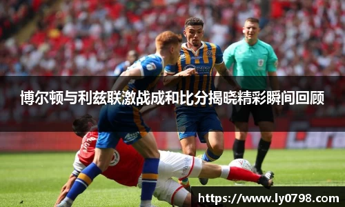 博尔顿与利兹联激战成和比分揭晓精彩瞬间回顾