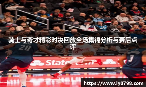 骑士与奇才精彩对决回放全场集锦分析与赛后点评