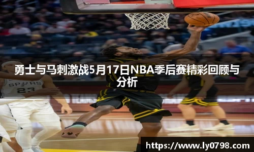 勇士与马刺激战5月17日NBA季后赛精彩回顾与分析
